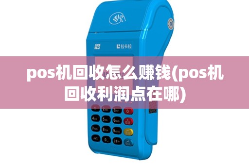 pos机回收怎么赚钱(pos机回收利润点在哪)