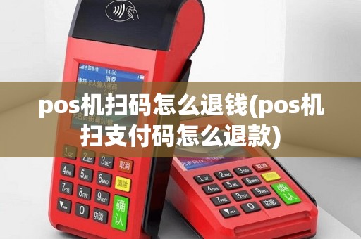 pos机扫码怎么退钱(pos机扫支付码怎么退款)