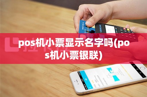 pos机小票显示名字吗(pos机小票银联)