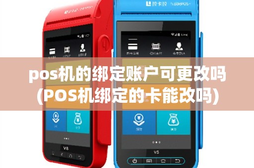 pos机的绑定账户可更改吗(POS机绑定的卡能改吗)