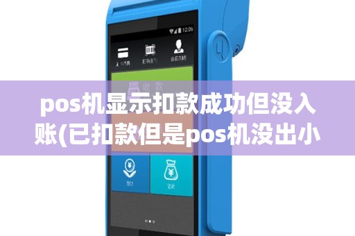 pos机显示扣款成功但没入账(已扣款但是pos机没出小票)