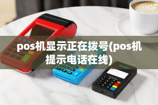 pos机显示正在拨号(pos机提示电话在线)