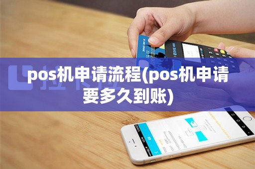 pos机申请流程(pos机申请要多久到账)