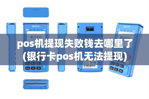 pos机提现失败钱去哪里了(银行卡pos机无法提现)
