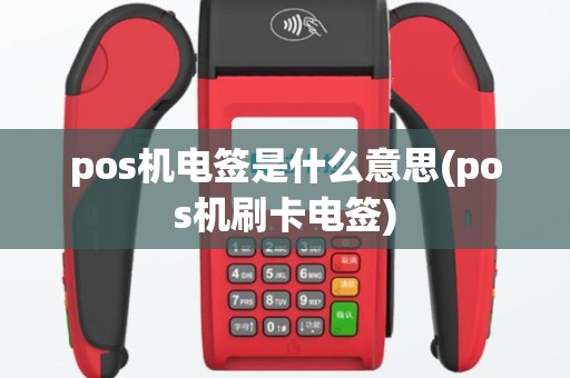 pos机电签是什么意思(pos机刷卡电签)