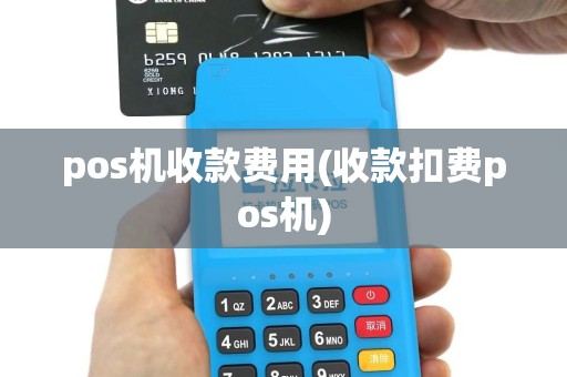 pos机收款费用(收款扣费pos机)