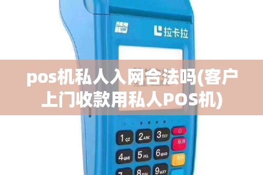 pos机私人入网合法吗(客户上门收款用私人POS机)