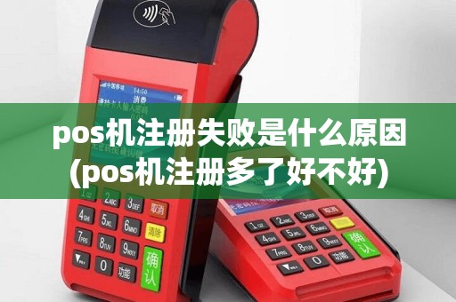 pos机注册失败是什么原因(pos机注册多了好不好)