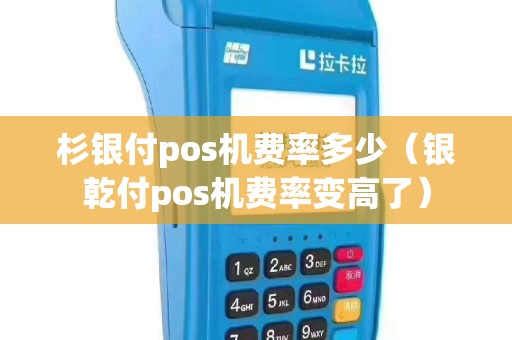 杉银付pos机费率多少（银乾付pos机费率变高了）