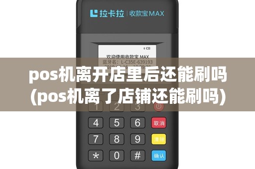 pos机离开店里后还能刷吗(pos机离了店铺还能刷吗)