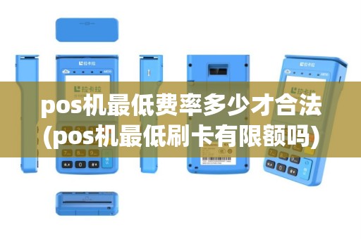 pos机最低费率多少才合法(pos机最低刷卡有限额吗)