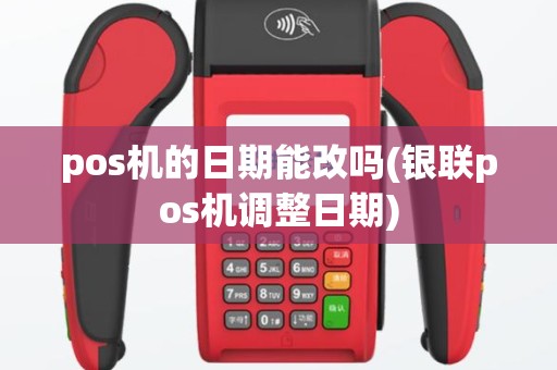 pos机的日期能改吗(银联pos机调整日期)