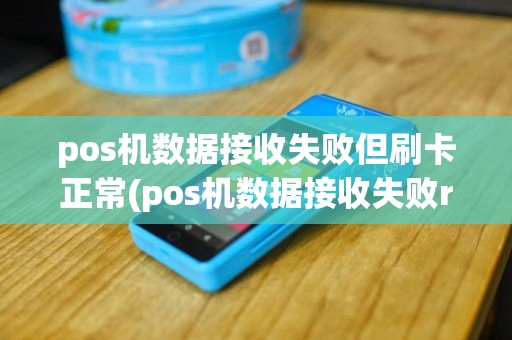 pos机数据接收失败但刷卡正常(pos机数据接收失败ro)
