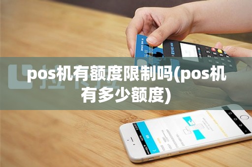 pos机有额度限制吗(pos机有多少额度)