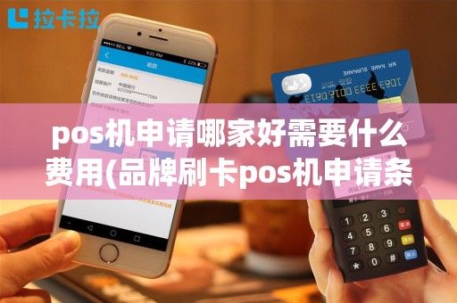 pos机申请哪家好需要什么费用(品牌刷卡pos机申请条件)
