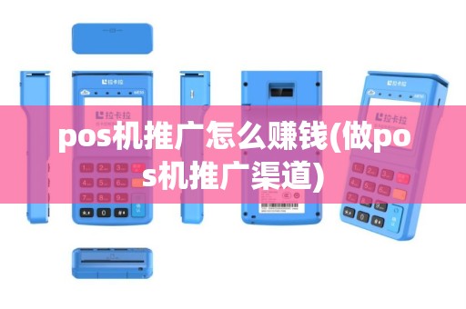 pos机推广怎么赚钱(做pos机推广渠道)