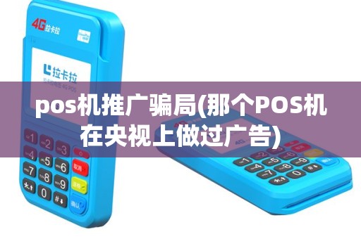 pos机推广骗局(那个POS机在央视上做过广告)