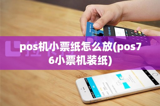 pos机小票纸怎么放(pos76小票机装纸)