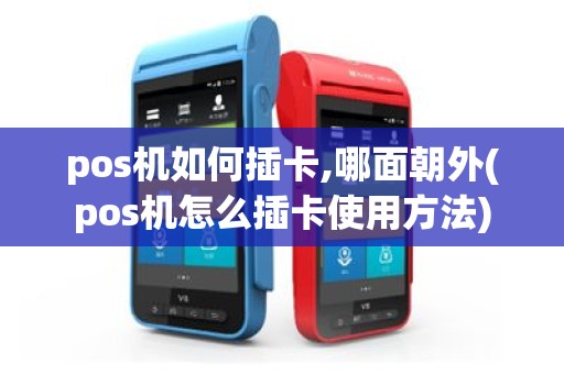 pos机如何插卡,哪面朝外(pos机怎么插卡使用方法)