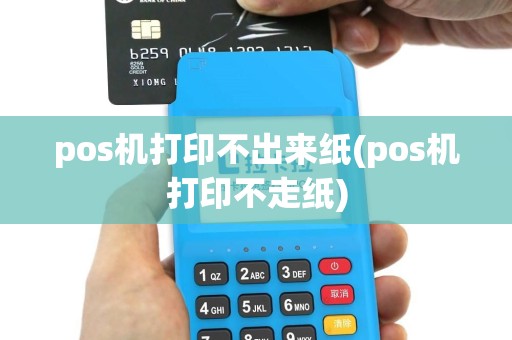 pos机打印不出来纸(pos机打印不走纸)