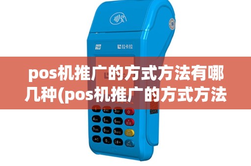 pos机推广的方式方法有哪几种(pos机推广的方式方法)