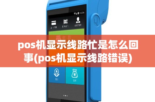 pos机显示线路忙是怎么回事(pos机显示线路错误)