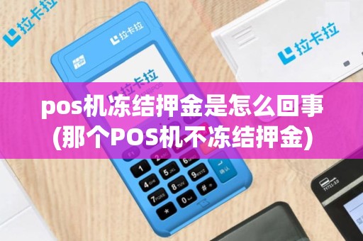 pos机冻结押金是怎么回事(那个POS机不冻结押金)