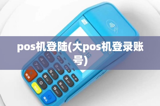 pos机登陆(大pos机登录账号)