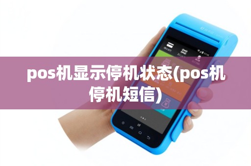 pos机显示停机状态(pos机停机短信)