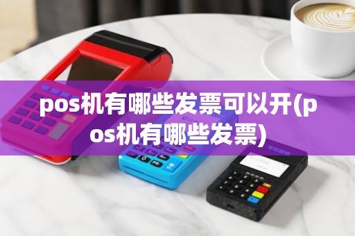 pos机有哪些发票可以开(pos机有哪些发票)