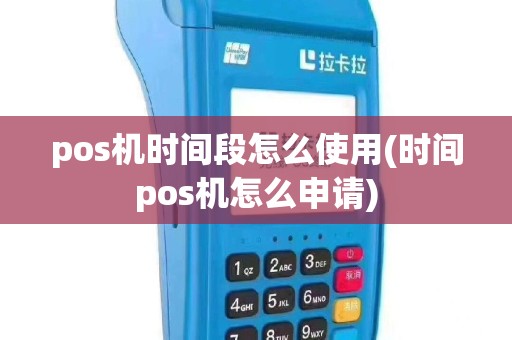 pos机时间段怎么使用(时间pos机怎么申请)