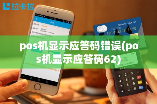 pos机显示应答码错误(pos机显示应答码62)