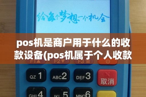 pos机是商户用于什么的收款设备(pos机属于个人收款码吗)