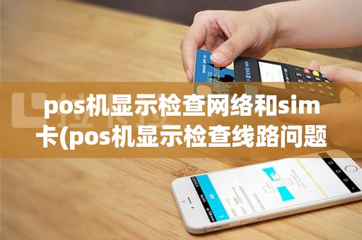 pos机显示检查网络和sim卡(pos机显示检查线路问题)