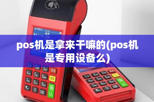 pos机是拿来干嘛的(pos机是专用设备么)