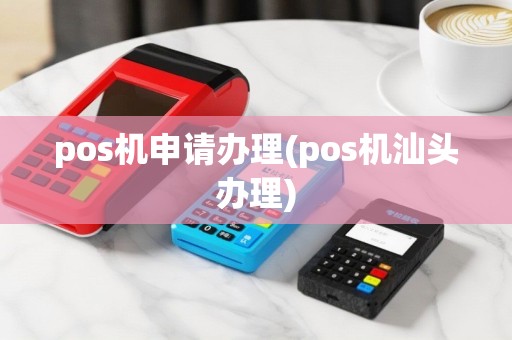 pos机申请办理(pos机汕头办理)