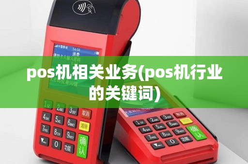pos机相关业务(pos机行业的关键词)