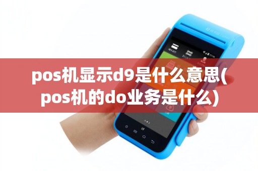 pos机显示d9是什么意思(pos机的do业务是什么)