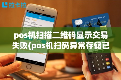 pos机扫描二维码显示交易失败(pos机扫码异常存储已满)