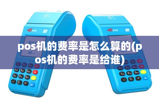 pos机的费率是怎么算的(pos机的费率是给谁)