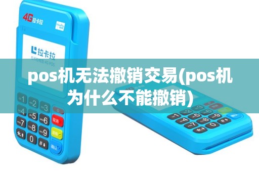 pos机无法撤销交易(pos机为什么不能撤销)