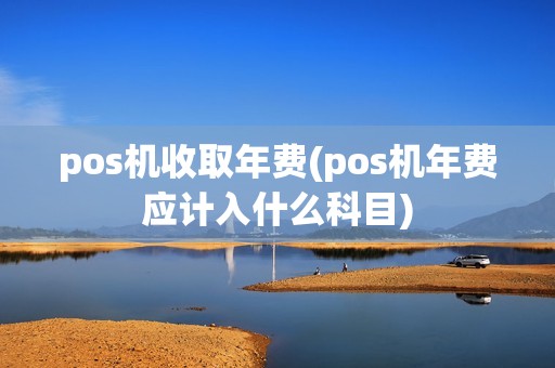 pos机收取年费(pos机年费应计入什么科目)