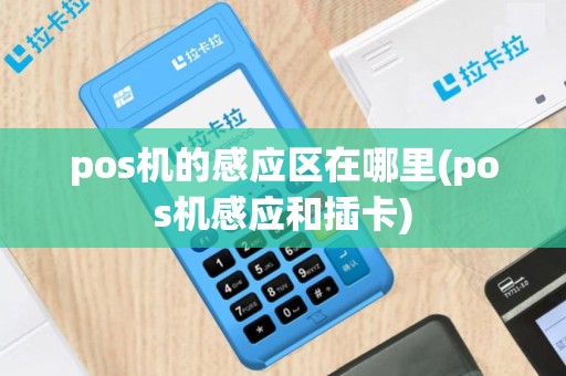pos机的感应区在哪里(pos机感应和插卡)