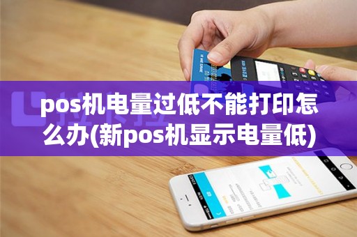 pos机电量过低不能打印怎么办(新pos机显示电量低)