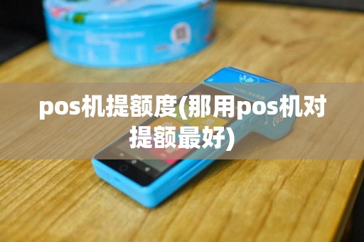 pos机提额度(那用pos机对提额最好)