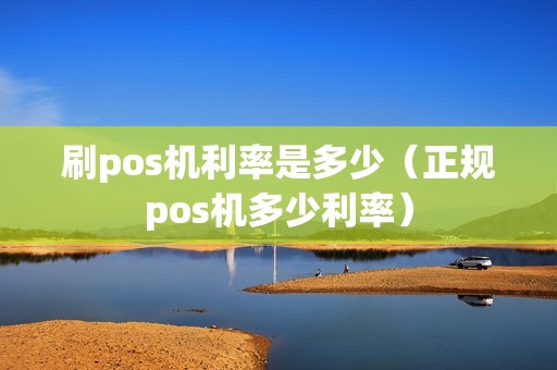 刷pos机利率是多少（正规pos机多少利率）