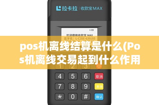 pos机离线结算是什么(Pos机离线交易起到什么作用)