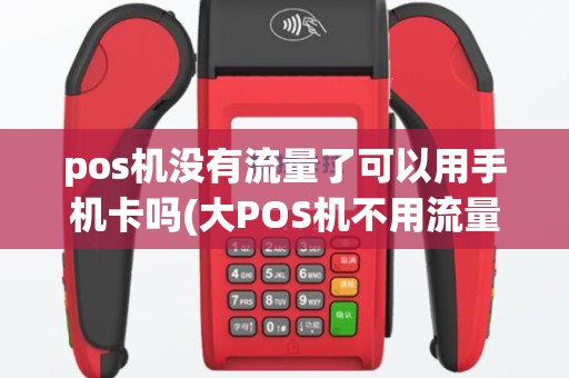 pos机没有流量了可以用手机卡吗(大POS机不用流量卡吗)