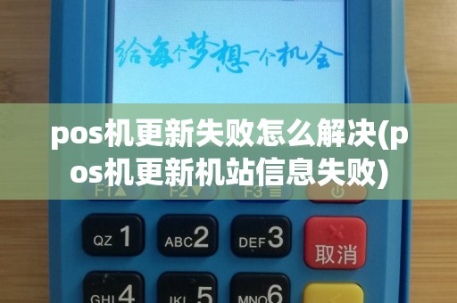 pos机更新失败怎么解决(pos机更新机站信息失败)
