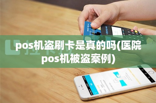 pos机盗刷卡是真的吗(医院pos机被盗案例)